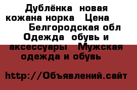 Дублёнка ,новая,кожана норка › Цена ­ 35 000 - Белгородская обл. Одежда, обувь и аксессуары » Мужская одежда и обувь   